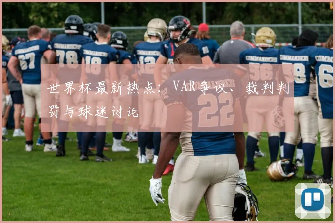 世界杯最新热点:VAR争议、裁判判罚与球迷讨论