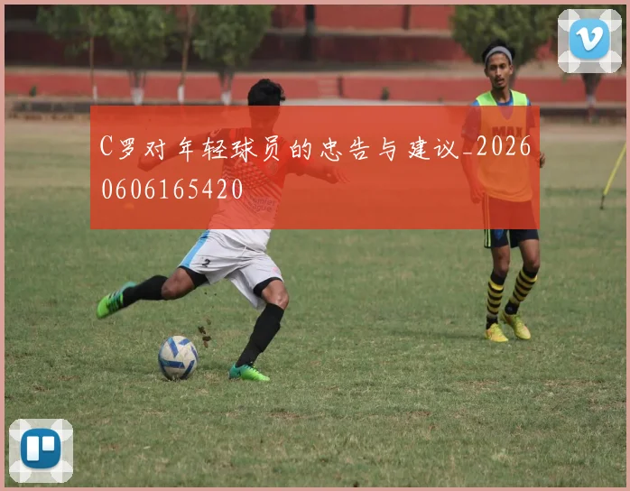 C罗对年轻球员的忠告与建议_20260606165420