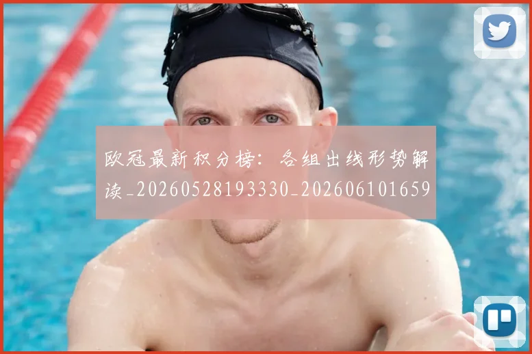 欧冠最新积分榜：各组出线形势解读_20260528193330_20260610165946