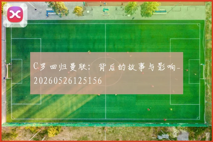 C罗回归曼联:背后的故事与影响_20260526125156