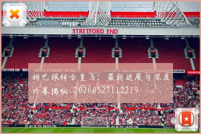 姆巴佩转会皇马：最新进展与深度内幕揭秘_20260527112219