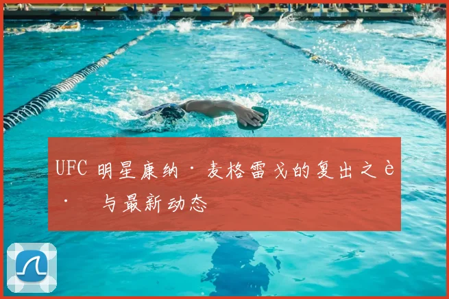 UFC 明星康纳·麦格雷戈的复出之路与最新动态